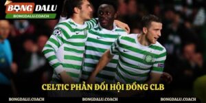 Celtic Phản Đối Hội Đồng Clb Và Tranh Cãi Chưa Có Hồi Kết