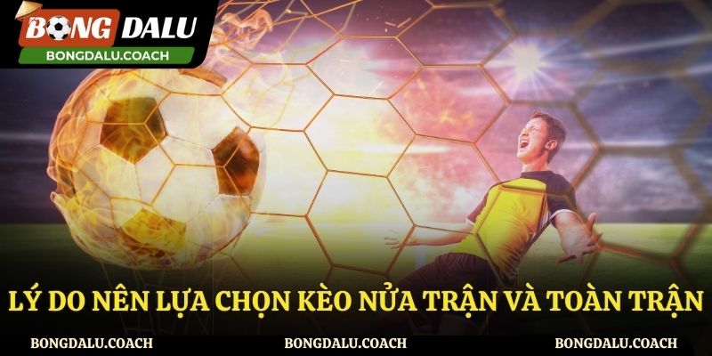 Lý do nên lựa chọn kèo nửa trận và toàn trận là gì