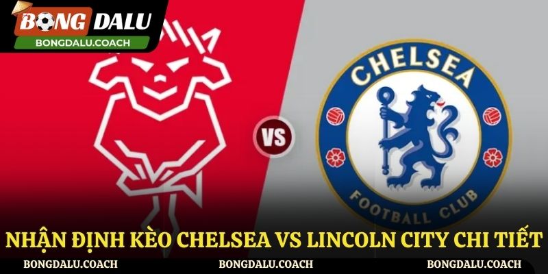 Nhận định kèo Chelsea vs Lincoln City chi tiết