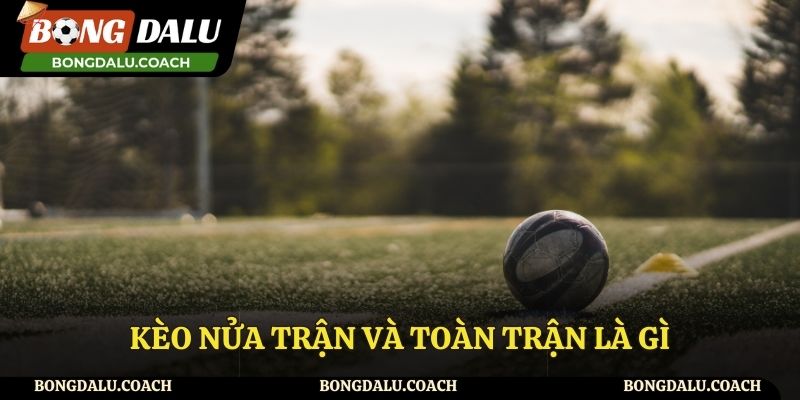 Tìm hiểu kèo nửa trận và toàn trận là gì