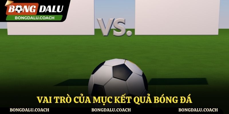 Những vai trò quan trọng tại mục kết quả bóng đá