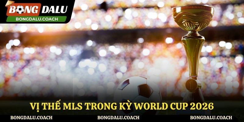 Vị thế MLS trong kỳ World Cup 2026
